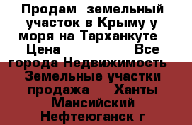 Продам  земельный участок в Крыму у моря на Тарханкуте › Цена ­ 8 000 000 - Все города Недвижимость » Земельные участки продажа   . Ханты-Мансийский,Нефтеюганск г.